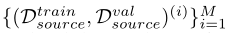 Dsource={（Dtrain source，Dval source）（i）}M i=1，