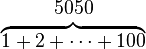 \pagecolor{White} \begin{matrix} 5050 \ \overbrace{ 1+2+\cdots+100 } \end{matrix}