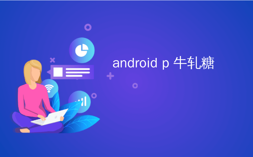 android p 牛轧糖