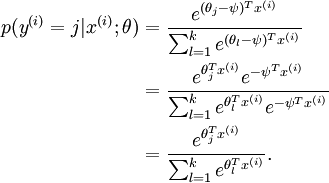 \begin{align}p(y^{(i)} = j | x^{(i)} ; \theta)&= \frac{e^{(\theta_j-\psi)^T x^{(i)}}}{\sum_{l=1}^k e^{ (\theta_l-\psi)^T x^{(i)}}}  \&= \frac{e^{\theta_j^T x^{(i)}} e^{-\psi^Tx^{(i)}}}{\sum_{l=1}^k e^{\theta_l^T x^{(i)}} e^{-\psi^Tx^{(i)}}} \&= \frac{e^{\theta_j^T x^{(i)}}}{\sum_{l=1}^k e^{ \theta_l^T x^{(i)}}}.\end{align}