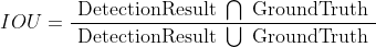 I O U=\frac{\text { DetectionResult } \bigcap \text { GroundTruth }}{\text { DetectionResult } \bigcup \text { GroundTruth }}