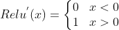 Relu^{'}(x) = \left\{\begin{matrix} 0& x < 0\ 1 & x > 0 \end{matrix}\right.