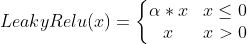 LeakyRelu(x)=\left\{\begin{matrix} \alpha* x & x \leq 0\ x & x > 0 \end{matrix}\right.