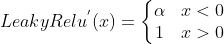 LeakyRelu^{'}(x) = \left\{\begin{matrix} \alpha & x < 0\ 1 & x > 0 \end{matrix}\right.
