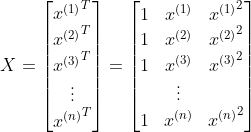 X=\begin{bmatrix} {x^{(1)}}^{T}\ {x^{(2)}}^{T}\ {x^{(3)}}^{T}\ \vdots \ {x^{(n)}}^{T}\end{bmatrix}=\begin{bmatrix} 1 & x^{(1)}& {x^{(1)}}^{2}\ 1 & x^{(2)} & {x^{(2)}}^{2}\ 1 & x^{(3)}& {x^{(3)}}^{2}\ & \vdots & \ 1& x^{(n)}& {x^{(n)}}^{2} \end{bmatrix}