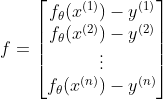 f=\begin{bmatrix} f_\theta(x^{(1)}) -y^{(1)}\ f_\theta (x^{(2)})-y^{(2)}\ \vdots \ f_\theta (x^{(n)})-y^{(n)}\end{bmatrix}