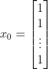 x_0=\begin{bmatrix} 1\ 1\ \vdots \ 1\end{bmatrix}