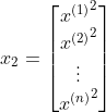 x_2=\begin{bmatrix} {x^{(1)}}^{2}\ {x^{(2)}}^{2}\ \vdots \{x^{(n)}}^{2}\end{bmatrix}