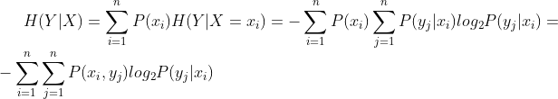 H(Y|X)=\sum_{i=1}^{n}P(x_{i})H(Y|X=x_{i})=-\sum_{i=1}^{n}P(x_{i})\sum_{j=1}^{n}P(y_{j}|x_{i})log_{2}P(y_{j}|x_{i})=-\sum_{i=1}^{n}\sum_{j=1}^{n}P(x_{i},y_{j})log_{2}P(y_{j}|x_{i})