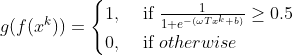 g(f(x^{k}))=\begin{cases} 1, & \text{ if } \frac{1}{1+e^{-(\omega Tx^{k}+b)}} \geq 0.5\ 0,& \text{ if } otherwise \end{cases}