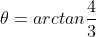\theta = arctan {\frac{4}{3}}