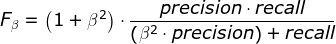 F_{\beta }=\left (1+\beta ^{2} \right )\cdot \frac{precision\cdot recall}{\left (\beta ^{2}\cdot precision \right )+recall}