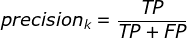 precision_{k}=\frac{TP}{TP+FP}