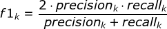 f1_{k}=\frac{2\cdot precision_{k}\cdot recall_{k} }{precision_{k}+recall_{k}}