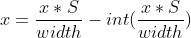 x = \frac{x * S}{width} - int(\frac{x * S}{width} )