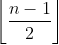 \left \lfloor \frac{n-1}{2} \right \rfloor