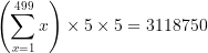 \large \left( \sum_{x=1}^{499}{x} \right)\times5\times5=3118750